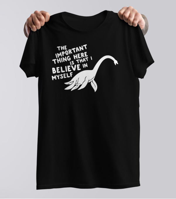 The Important Thing Here Is That I Believe In Myself Funny Loch Ness Monster T-Shirt