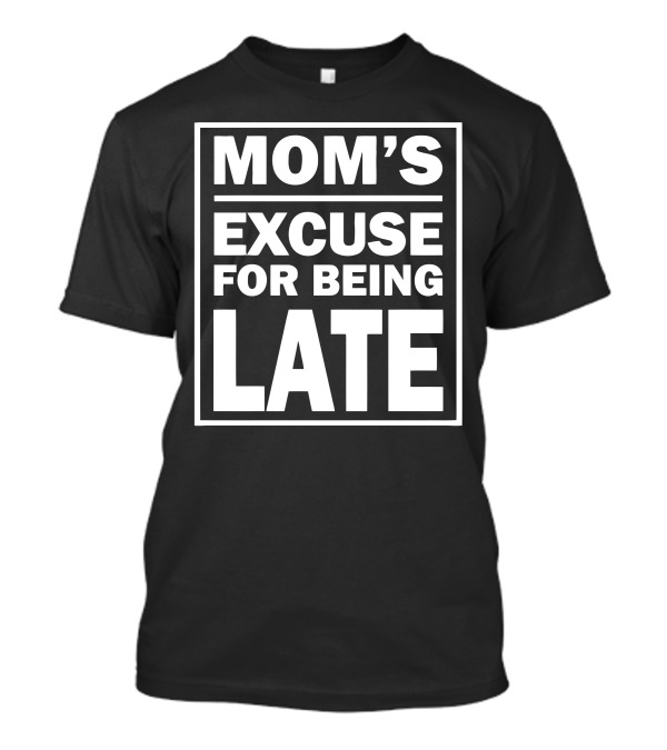 MOM'S EXCUSE FOR BEING LATE T-Shirt