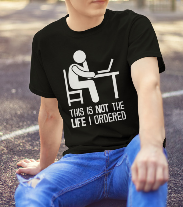 This Is Not The Life I Ordered Stick Figure At Desk With Laptop T-Shirt