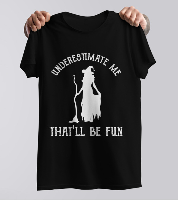 Underestimate Me That'll Be Fun Funny Witch T-Shirt