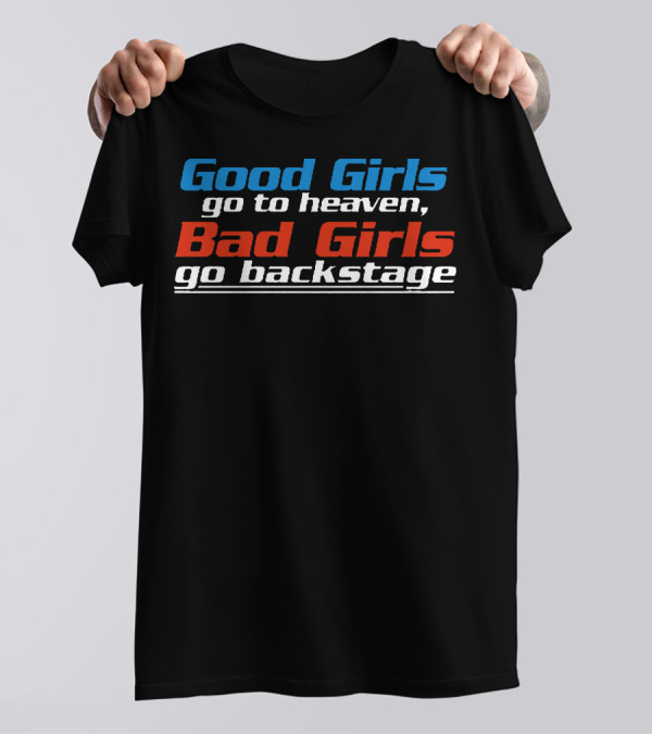 Good Girls Go To Heaven Bad Girls Go Backstage T-Shirt