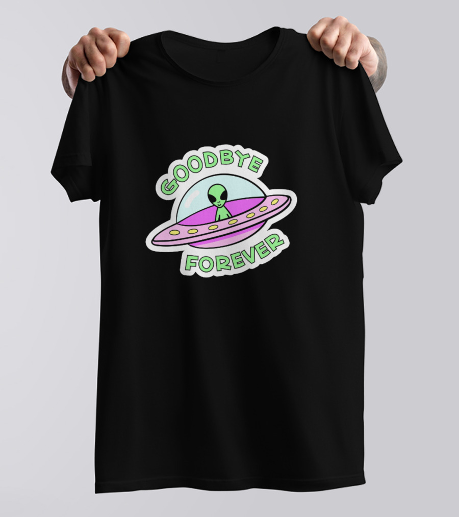 GOODBYE FOREVER ALIEN UFO SPACESHIP T-Shirt