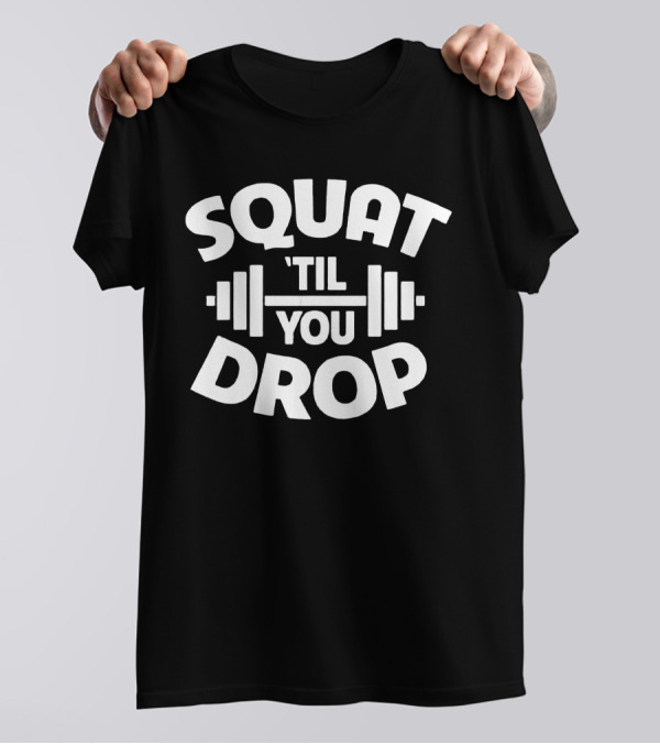 Squat Til You Drop Gym Workout Barbell Fitness Motivation T-Shirt