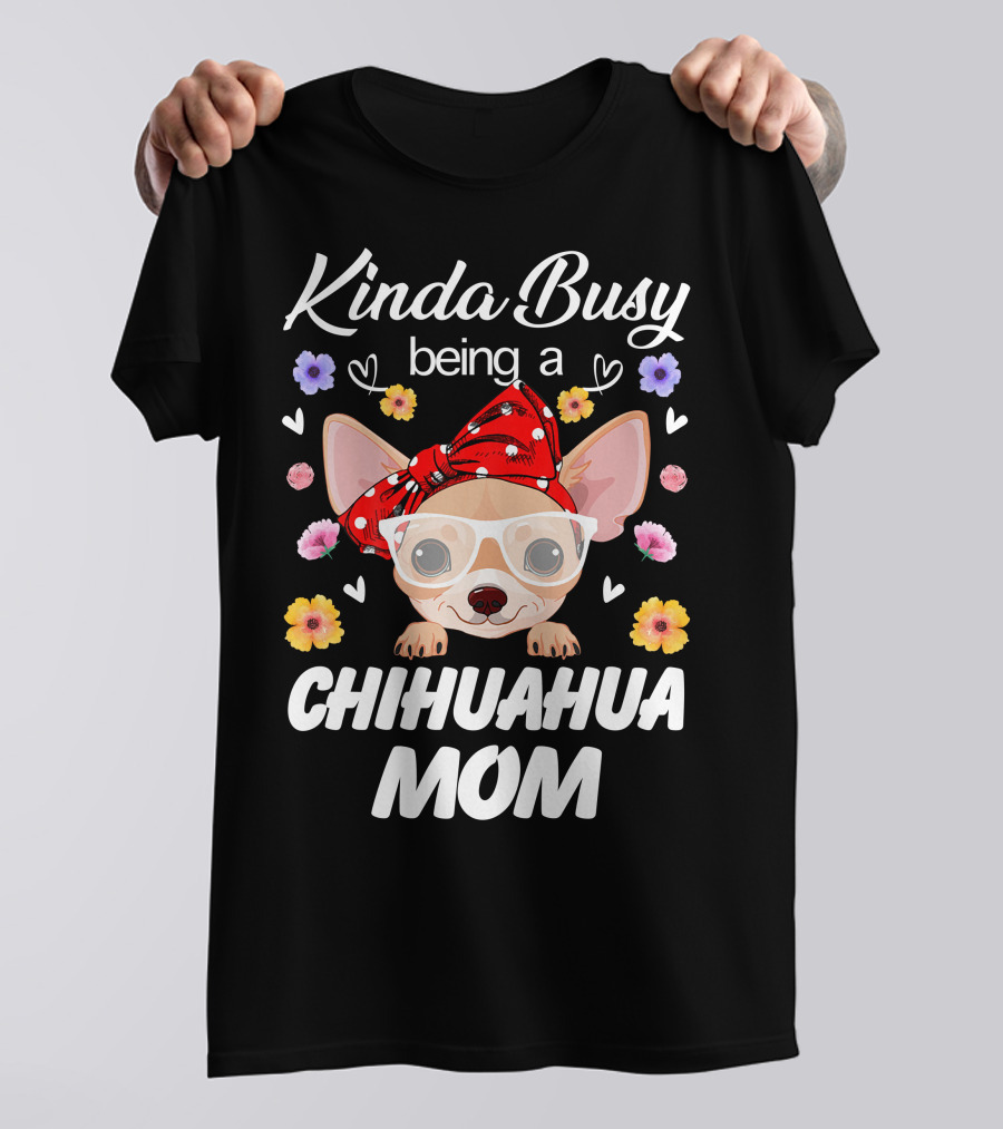 Kinda Busy Being A Chihuahua Mom With Flowers And Hearts T-Shirt