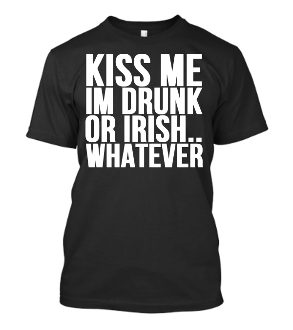 Kiss Me I'm Drunk Or Irish Whatever T-Shirt