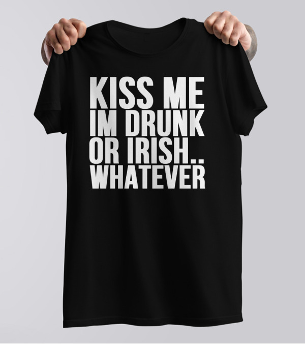 Kiss Me I'm Drunk Or Irish Whatever T-Shirt