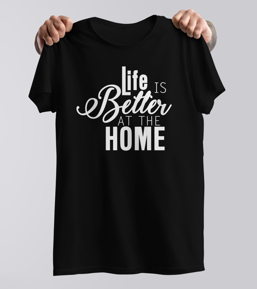 Life Is Better At The Home Black T-Shirt