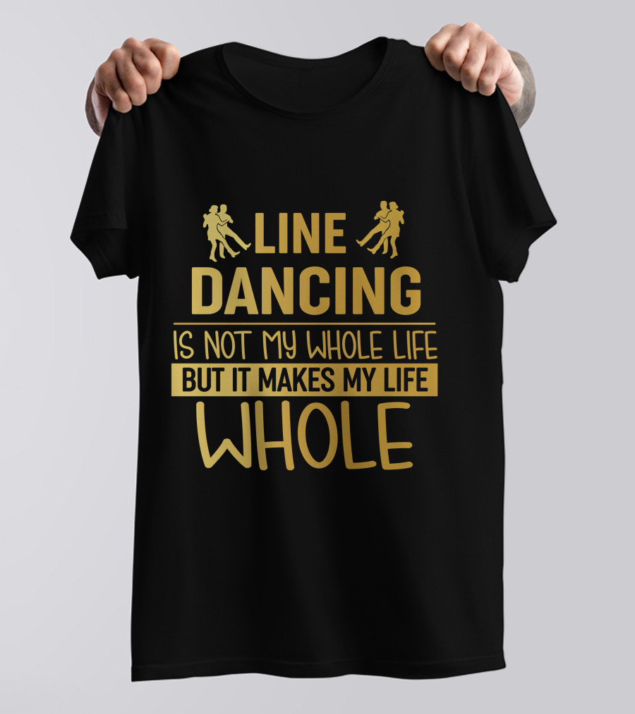 Line Dancing Is Not My Whole Life But It Makes My Life Whole T-Shirt