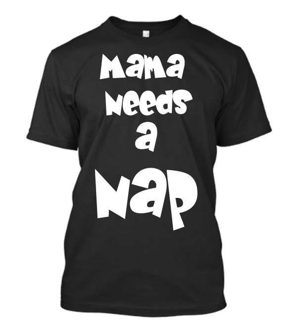 Mama Needs A Nap T-Shirt