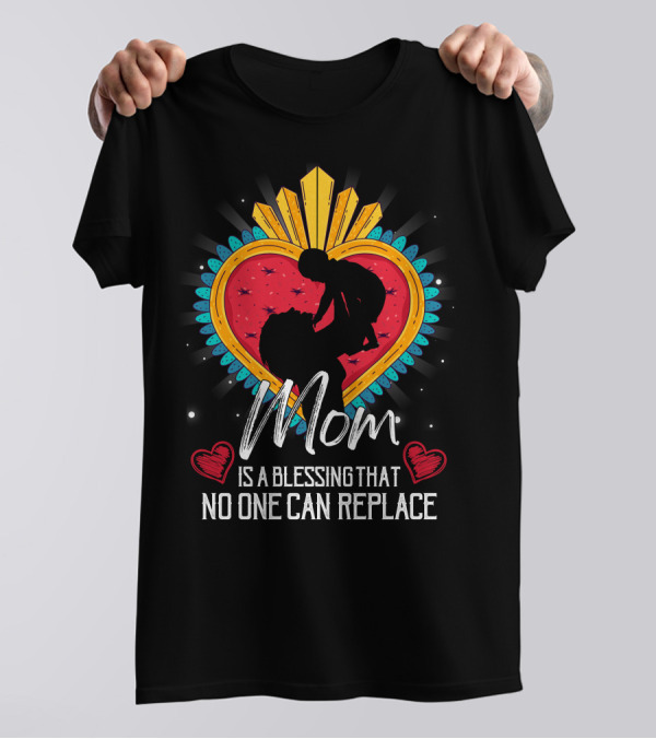 Mom Is A Blessing That No One Can Replace Heart T-Shirt