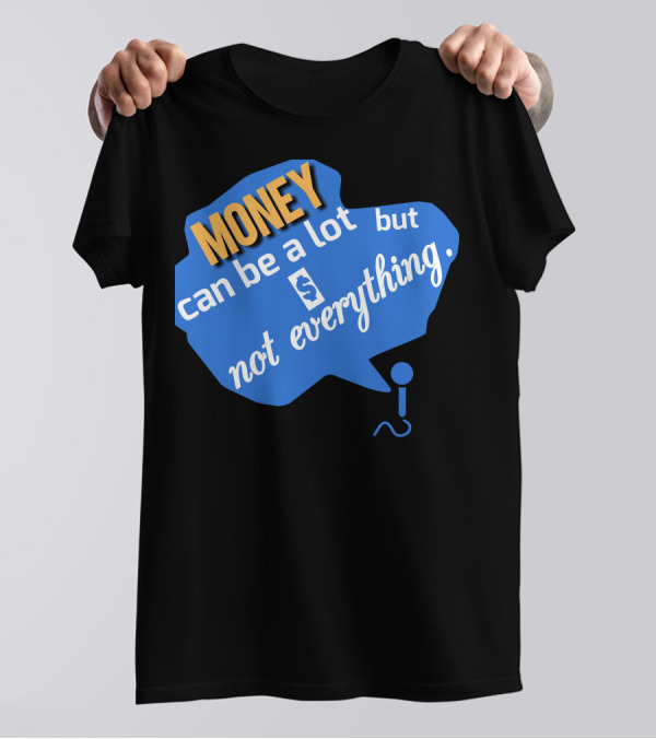 MONEY Can Be A Lot But Not Everything T-Shirt