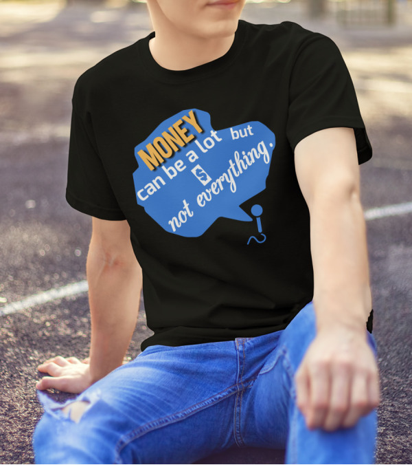 MONEY Can Be A Lot But Not Everything T-Shirt