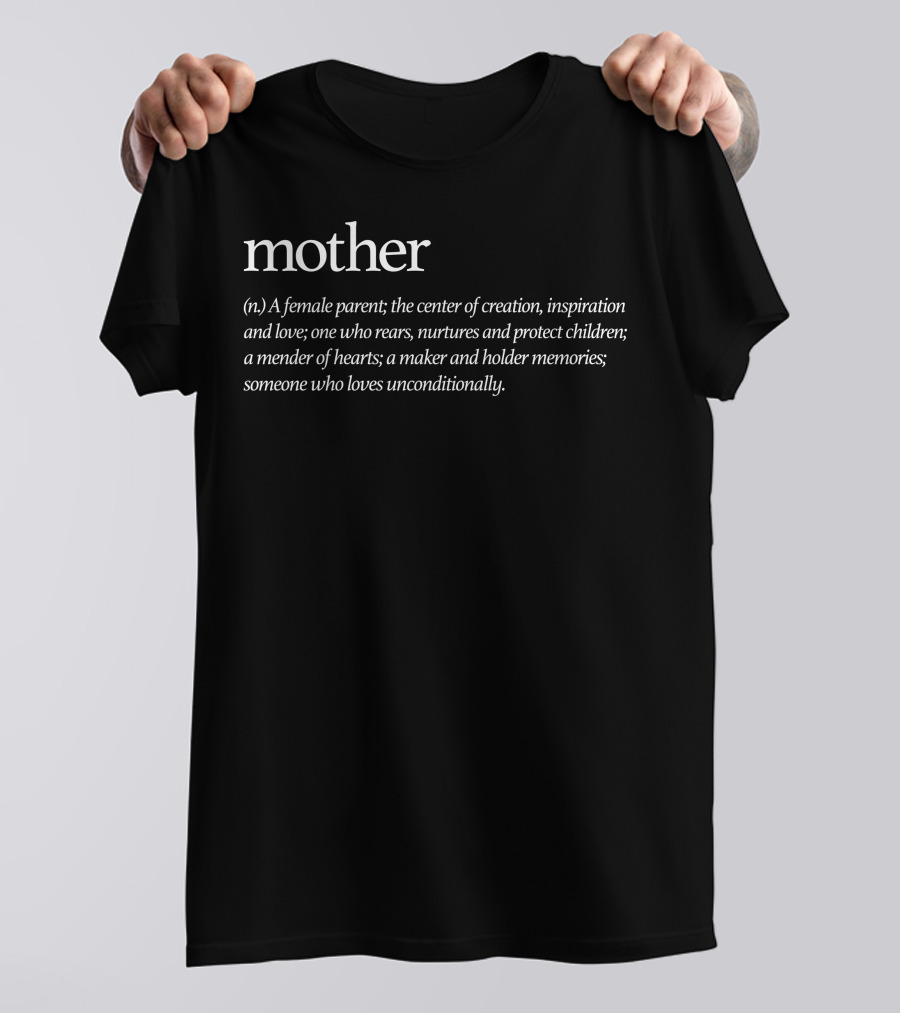 Mother: A Female Parent, Center Of Creation And Love; One Who Rears, Nurtures, Protects Children; Mender Of Hearts, Holder Of Memories; Loves Unconditionally T-Shirt