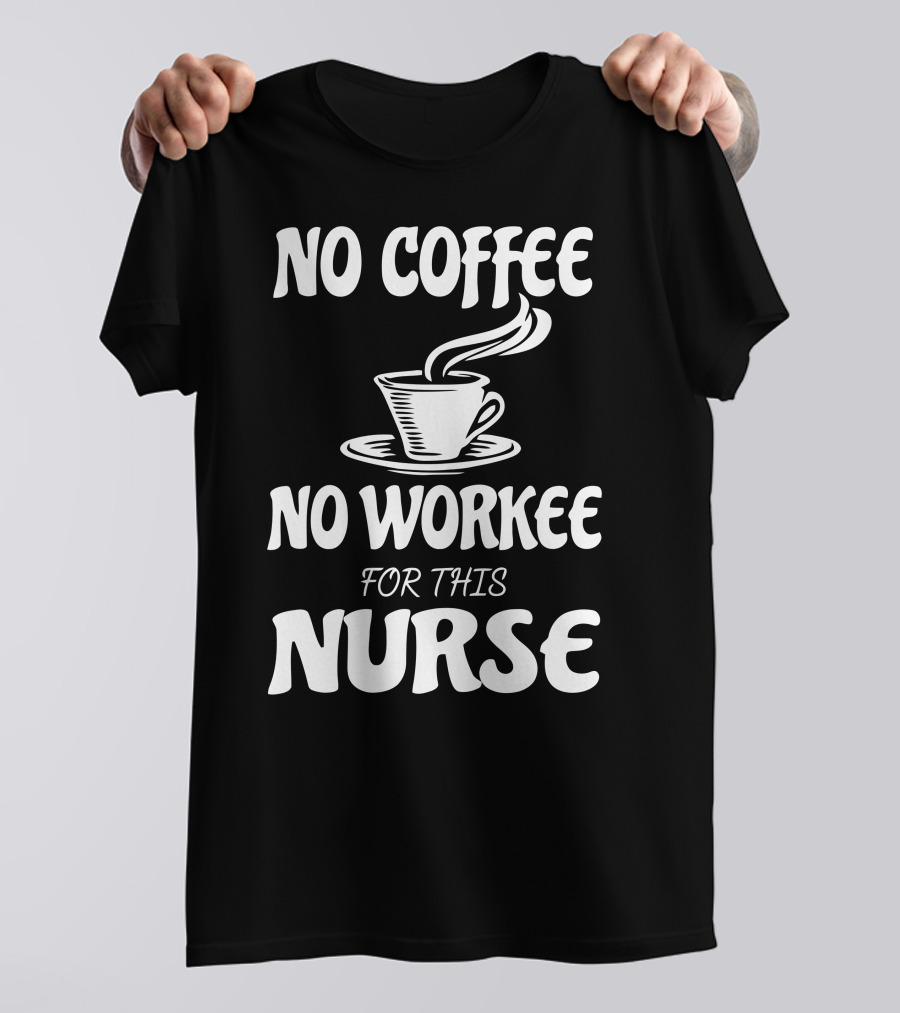No Coffee No Workee For This Nurse T-Shirt
