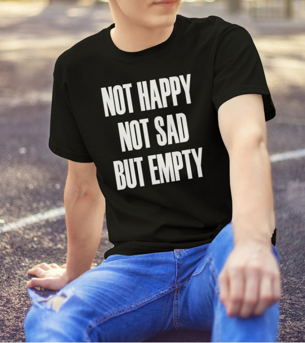 Not Happy Not Sad But Empty T-Shirt