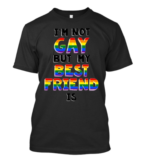 I'm Not Gay But My Best Friend Is T-Shirt