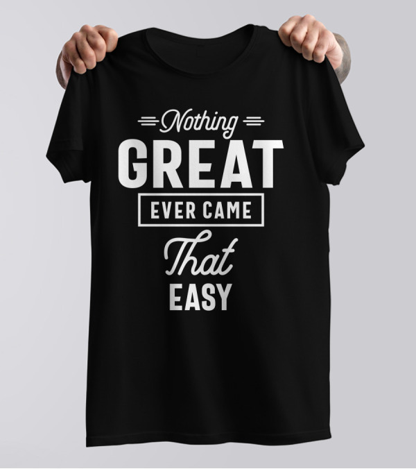 Nothing Great Ever Came That Easy Motivation Text T-Shirt