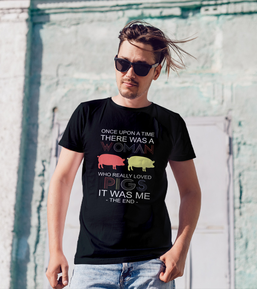 Once Upon A Time There Was A Woman Who Really Loved Pigs It Was Me The End T-Shirt