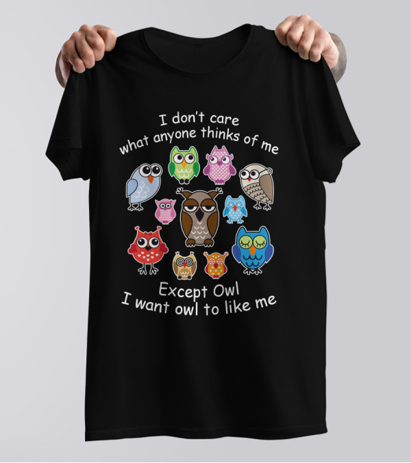 I Don't Care What Anyone Thinks Of Me Except Owl I Want Owl To Like Me T-Shirt