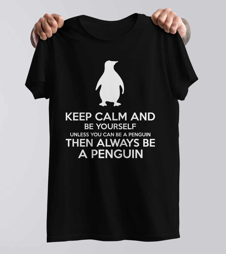 Keep Calm And Be Yourself Unless You Can Be A Penguin Then Always Be A Penguin T-Shirt