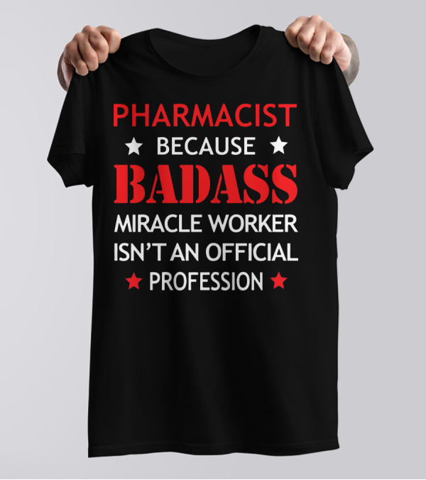 PHARMACIST BECAUSE BADASS MIRACLE WORKER ISN'T AN OFFICIAL PROFESSION T-Shirt