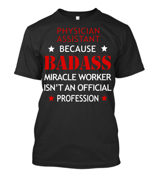 Physician Assistant Because Badass Miracle Worker Isn't An Official Profession T-Shirt