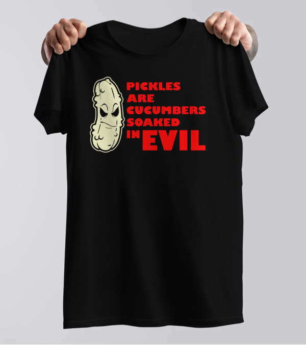 Pickles Are Cucumbers Soaked In Evil Funny Humor Geek T-Shirt