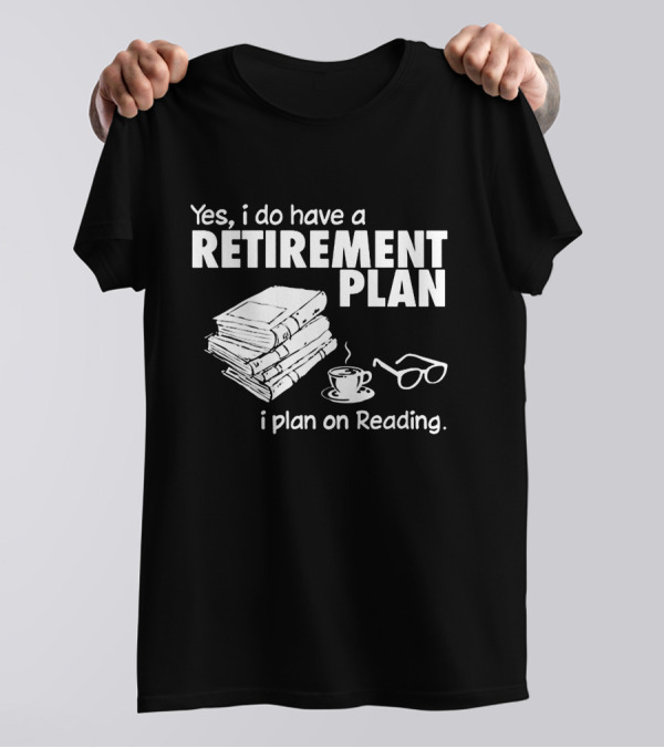 Yes I Do Have A Retirement Plan I Plan On Reading Books And Tea T-Shirt