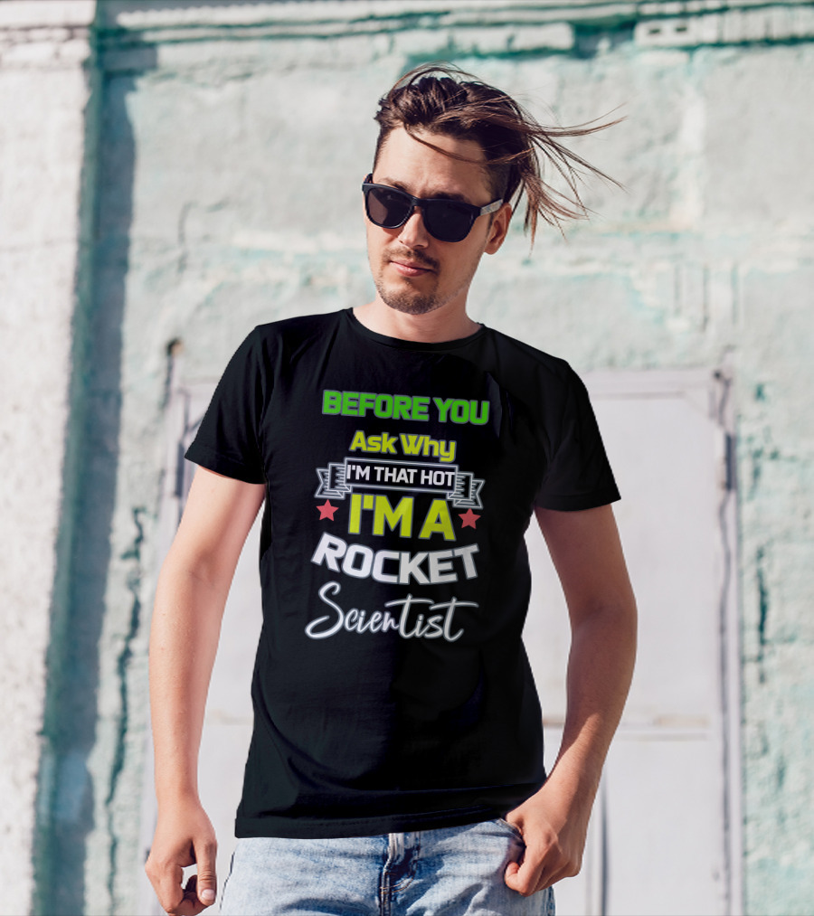 Before You Ask Why I'm That Hot I'm A Rocket Scientist T-Shirt