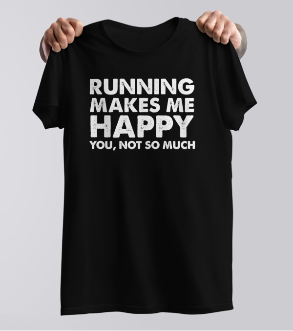 RUNNING MAKES ME HAPPY YOU NOT SO MUCH T-Shirt