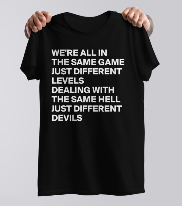 WE'RE ALL IN THE SAME GAME JUST DIFFERENT LEVELS DEALING WITH THE SAME HELL JUST DIFFERENT DEVILS T-Shirt