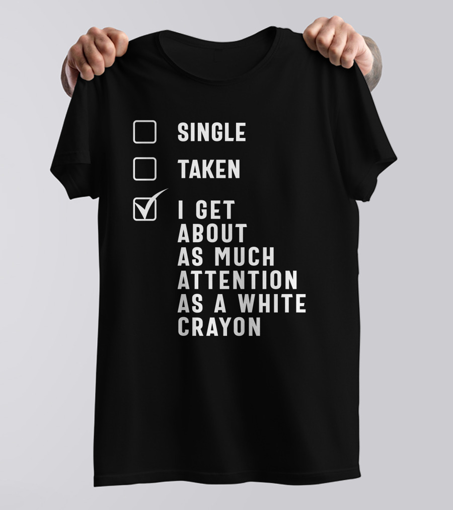 SINGLE TAKEN I GET ABOUT AS MUCH ATTENTION AS A WHITE CRAYON T-Shirt