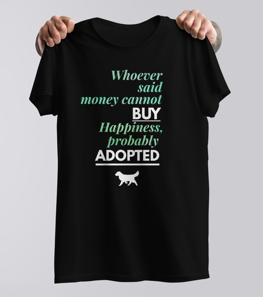Whoever Said Money Cannot Buy Happiness Probably Adopted T-Shirt