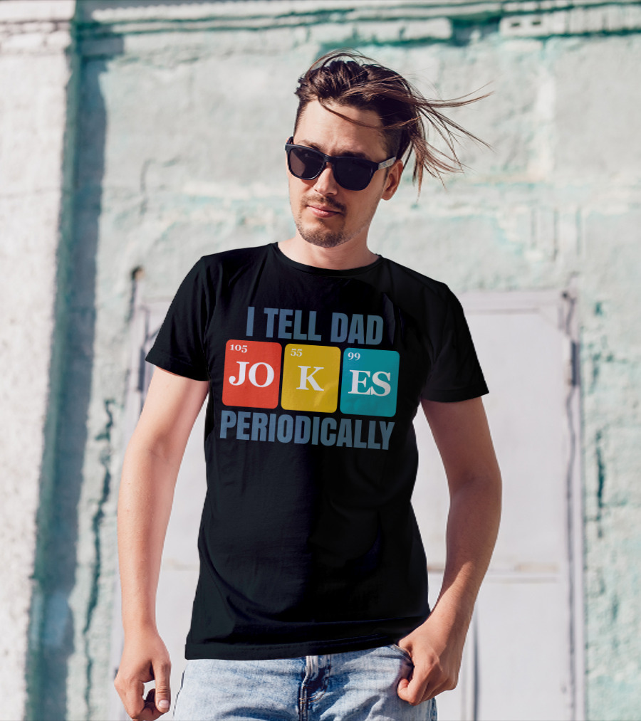 I Tell Dad Jokes 105 55 99 Periodically T-Shirt