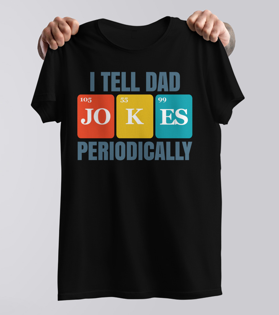 I Tell Dad Jokes 105 55 99 Periodically T-Shirt