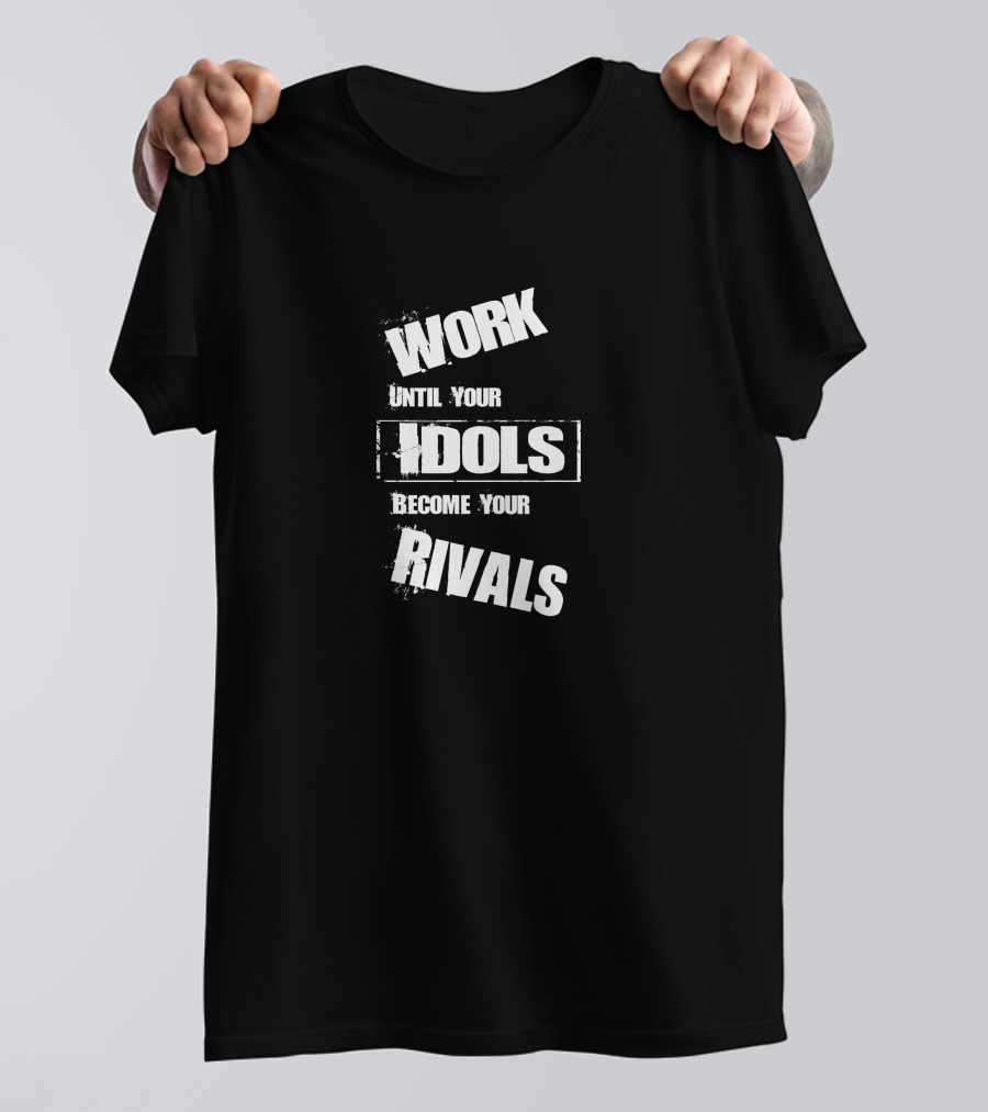 Work Until Your Idols Become Your Rivals T-Shirt