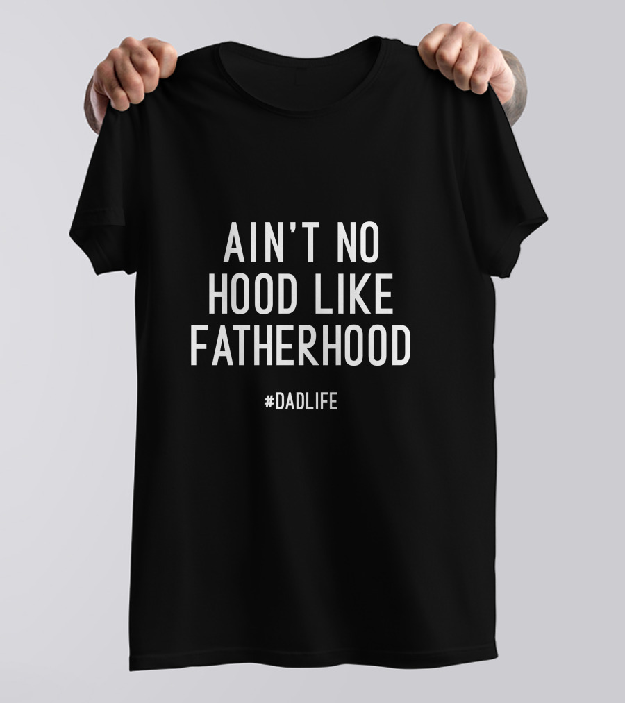 AIN'T NO HOOD LIKE FATHERHOOD #DADLIFE T-Shirt