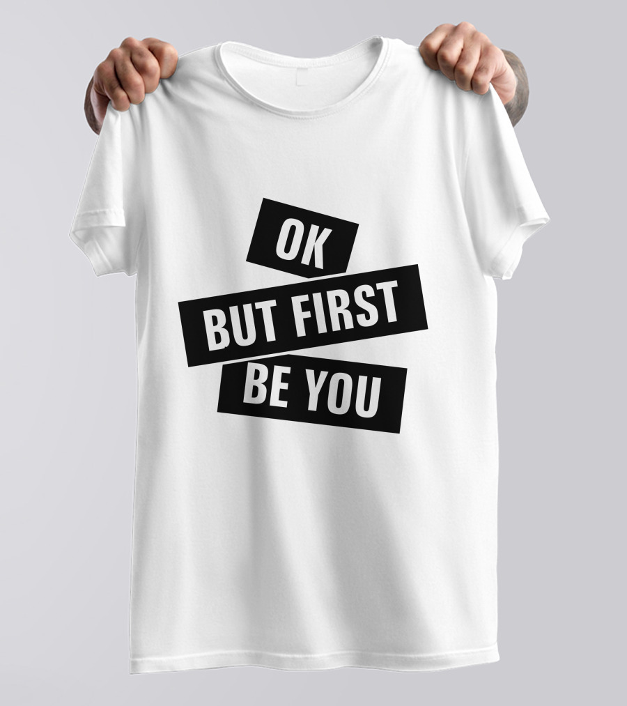 Ok But First Be You T-Shirt