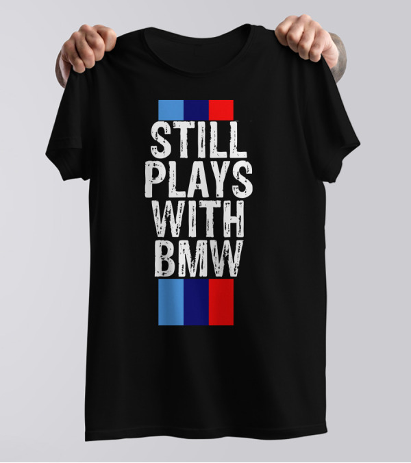 STILL PLAYS WITH BMW T-Shirt