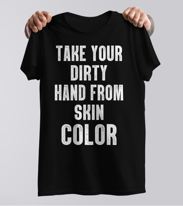 Take Your Dirty Hand From Skin Color T-Shirt