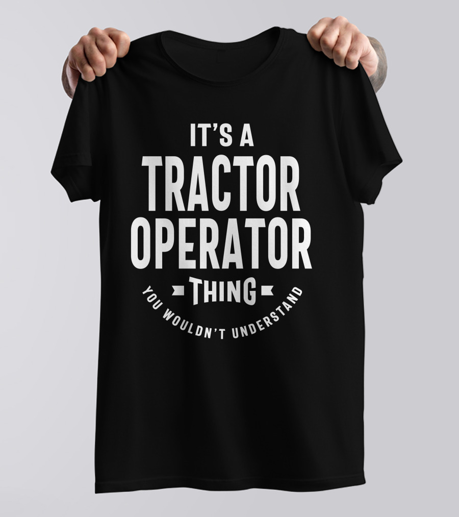 It's A Tractor Operator Thing You Wouldn't Understand T-Shirt