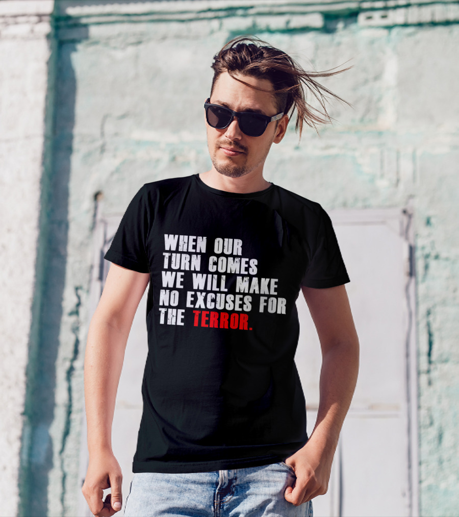 When Our Turn Comes We Will Make No Excuses For The Terror T-Shirt