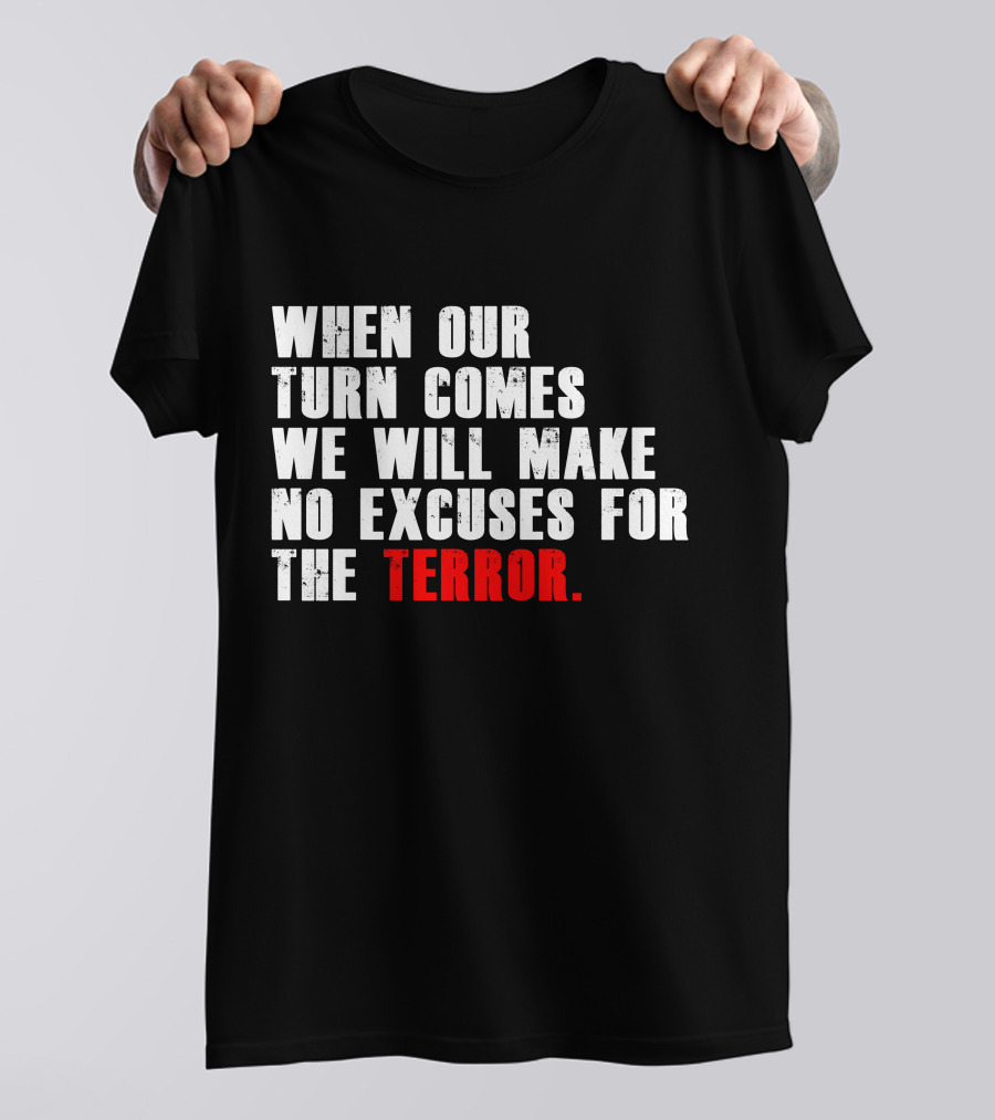 When Our Turn Comes We Will Make No Excuses For The Terror T-Shirt