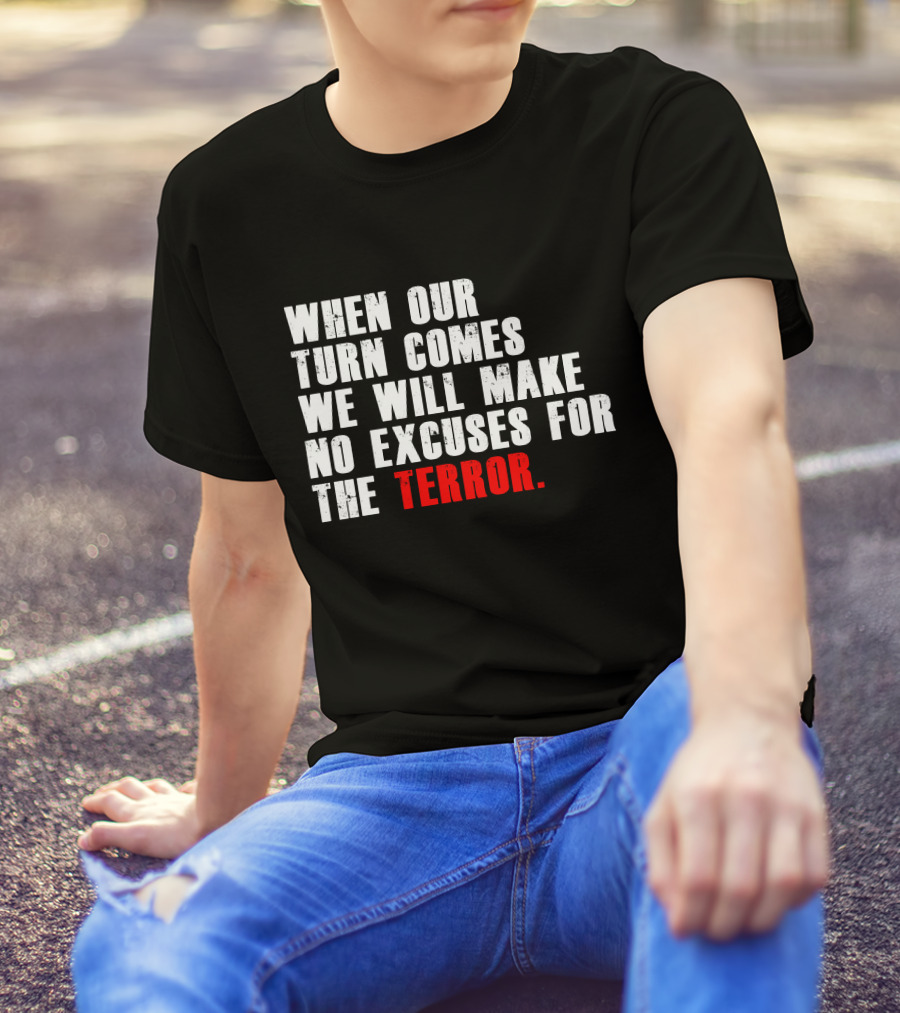 When Our Turn Comes We Will Make No Excuses For The Terror T-Shirt