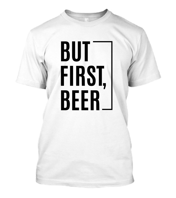 BUT FIRST, BEER T-Shirt