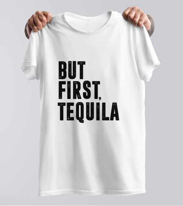 But First Tequila Bold Motivational T-Shirt