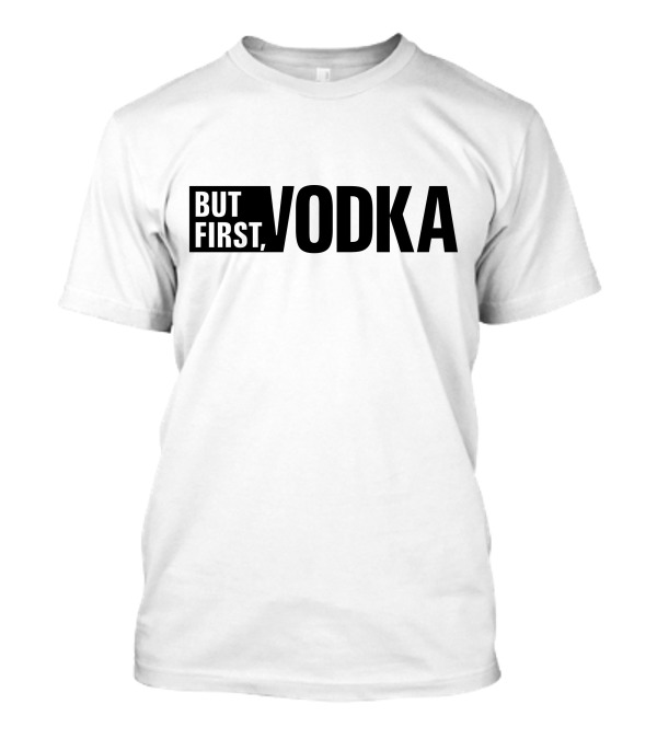 But First Vodka T-Shirt