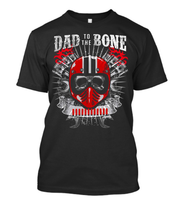 Dad To The Bone Red Helmet And Engine Pistons With Flames T-Shirt