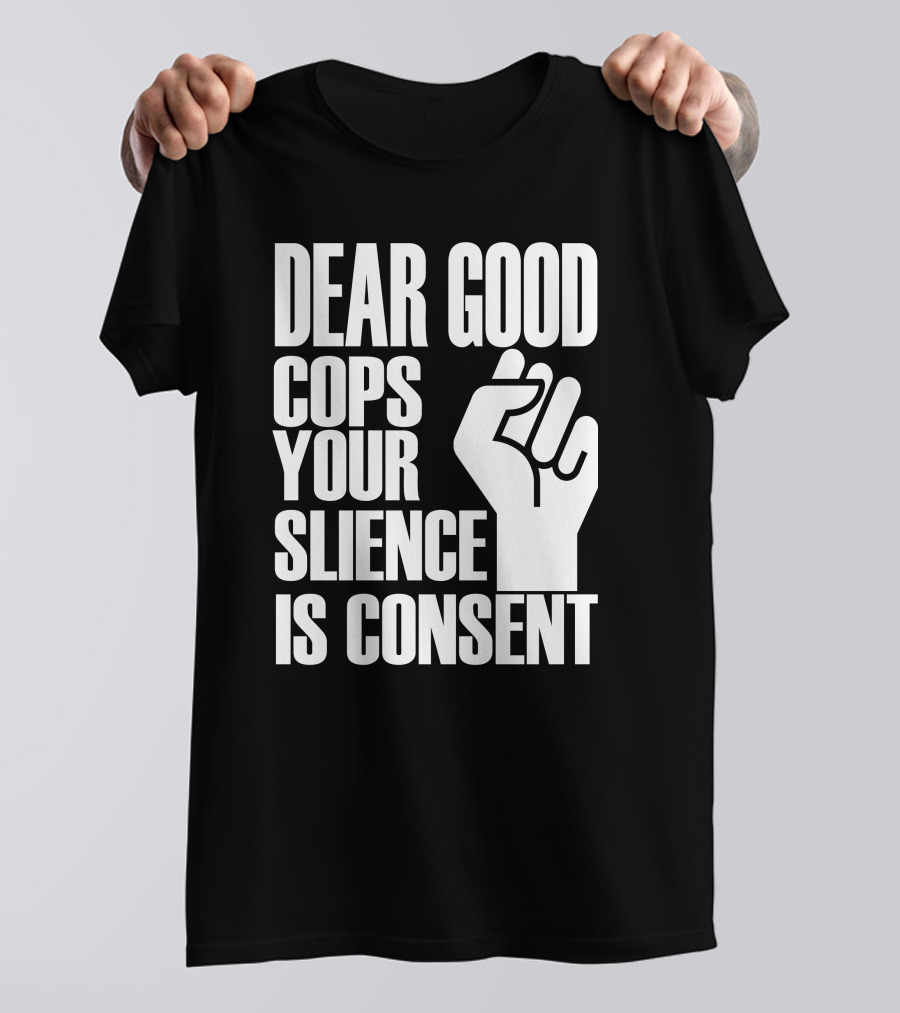 Dear Good Cops Your Silence Is Consent Raised Fist BLM T-Shirt