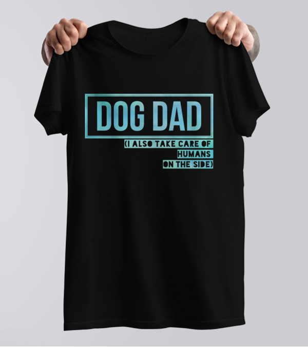 DOG DAD (I ALSO TAKE CARE OF HUMANS ON THE SIDE) T-Shirt